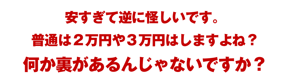 安すぎて逆に怪しいです。普通は２万円や３万円はしますよね？何か裏があるんじゃないですか？