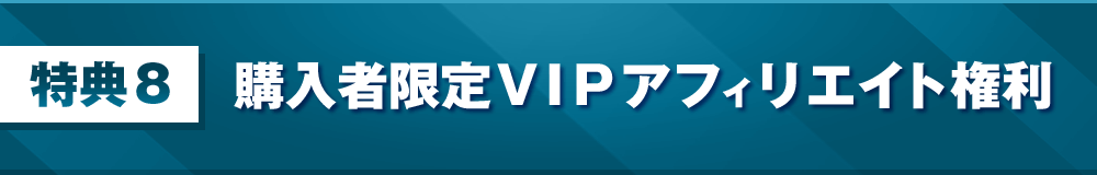 特典8：購入者限定ＶＩＰアフィリエイト権利